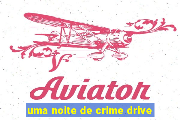 uma noite de crime drive