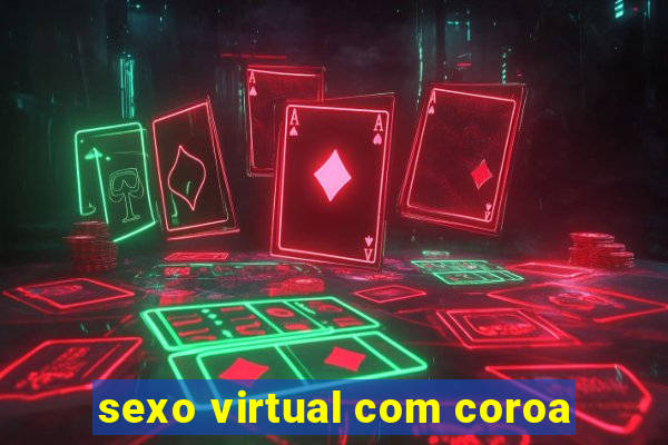 sexo virtual com coroa