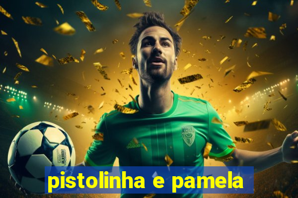 pistolinha e pamela