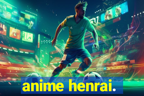 anime henrai.
