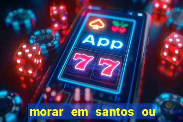 morar em santos ou praia grande