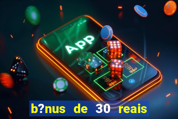 b?nus de 30 reais no cadastro