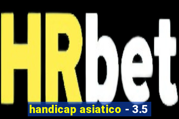 handicap asiatico - 3.5
