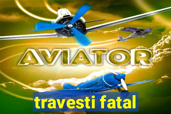 travesti fatal