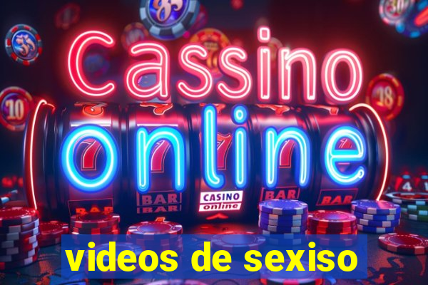 videos de sexiso