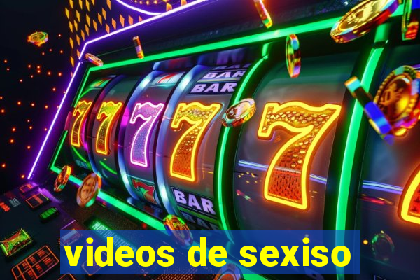 videos de sexiso