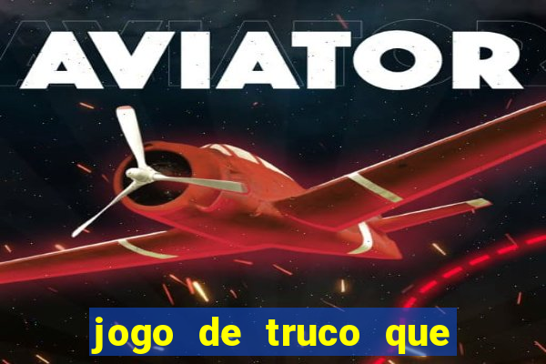 jogo de truco que ganha dinheiro de verdade