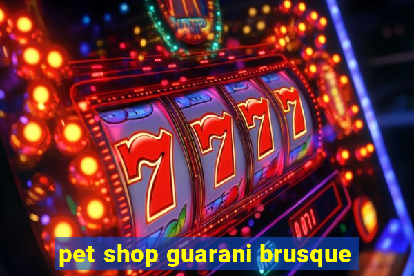 pet shop guarani brusque