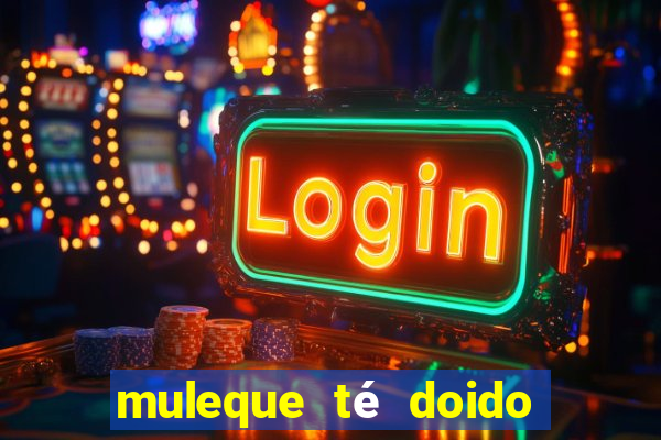 muleque té doido 4 filme completo dublado