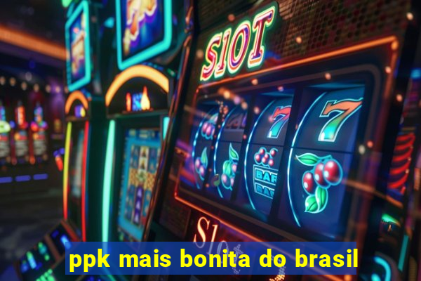 ppk mais bonita do brasil