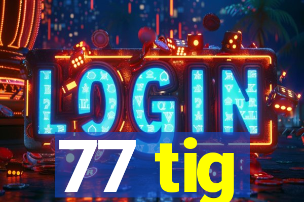 77 tig