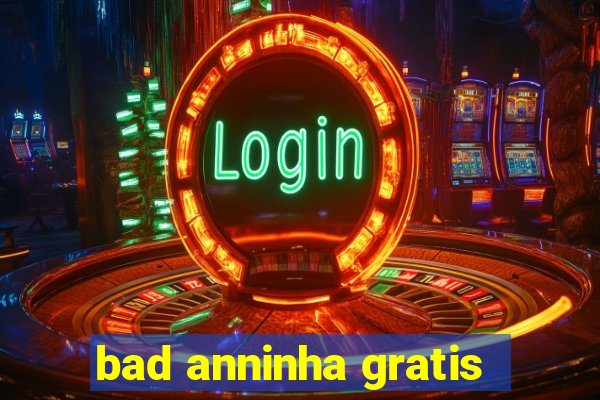 bad anninha gratis