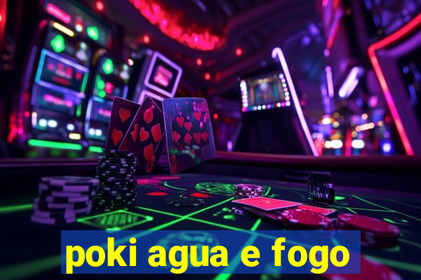 poki agua e fogo