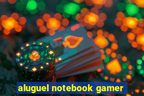 aluguel notebook gamer
