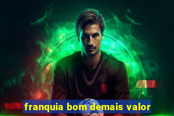 franquia bom demais valor