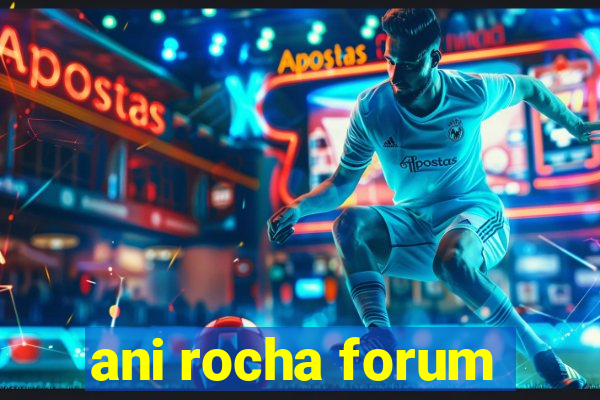 ani rocha forum