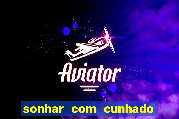 sonhar com cunhado jogo do bicho
