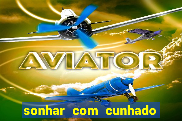sonhar com cunhado jogo do bicho