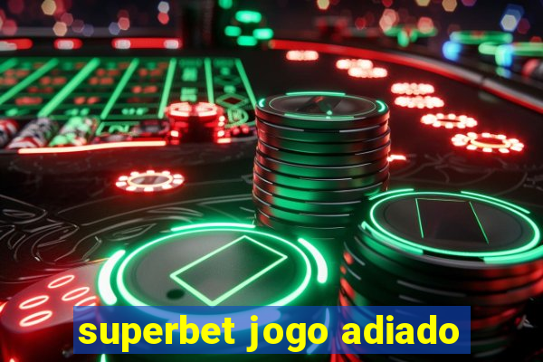 superbet jogo adiado