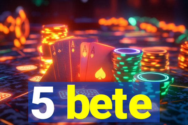 5 bete