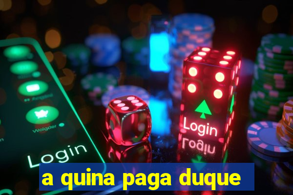 a quina paga duque