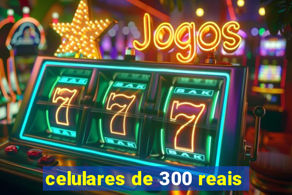 celulares de 300 reais