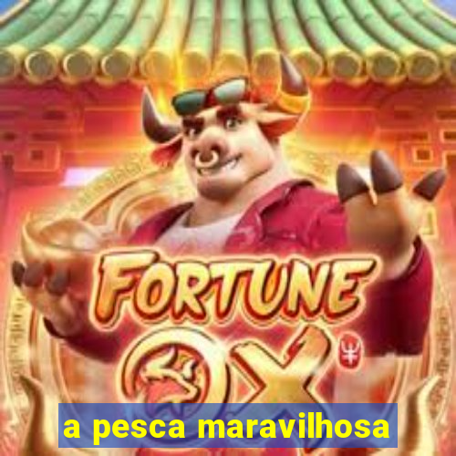 a pesca maravilhosa