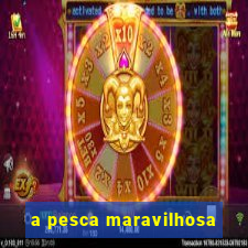 a pesca maravilhosa