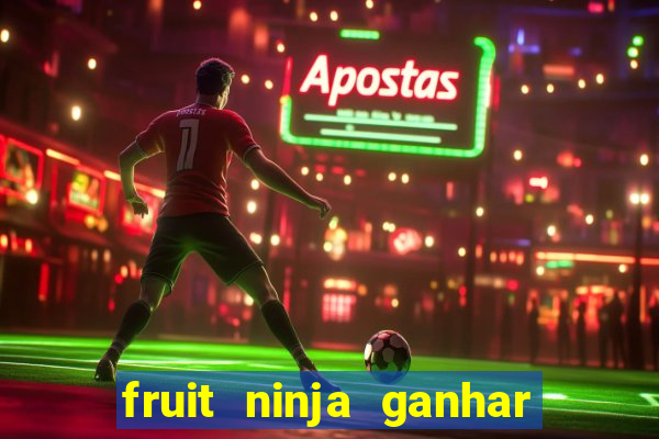 fruit ninja ganhar dinheiro sem depositar
