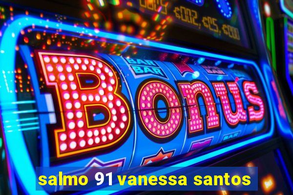salmo 91 vanessa santos