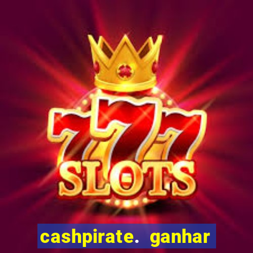 cashpirate. ganhar dinheiro jogando