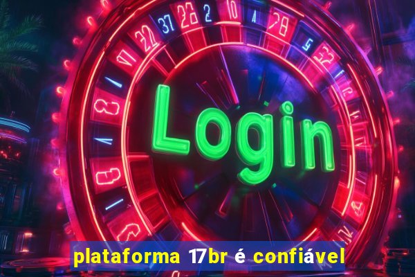 plataforma 17br é confiável