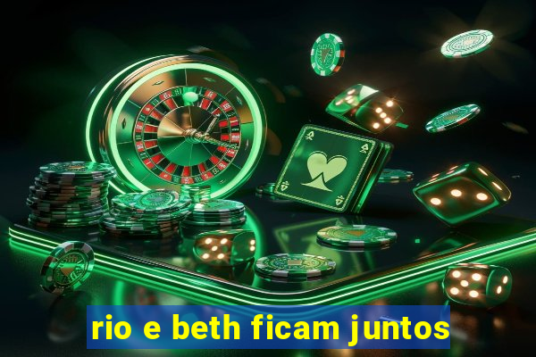rio e beth ficam juntos