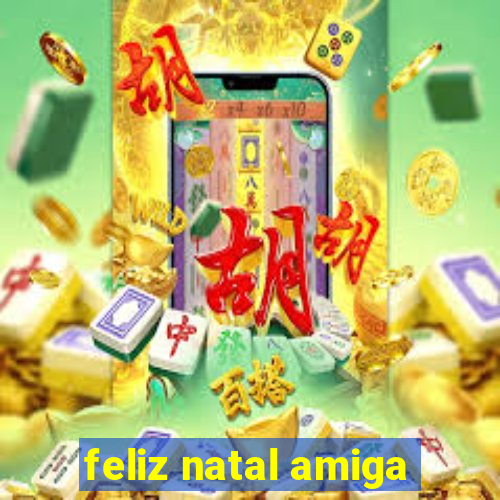 feliz natal amiga