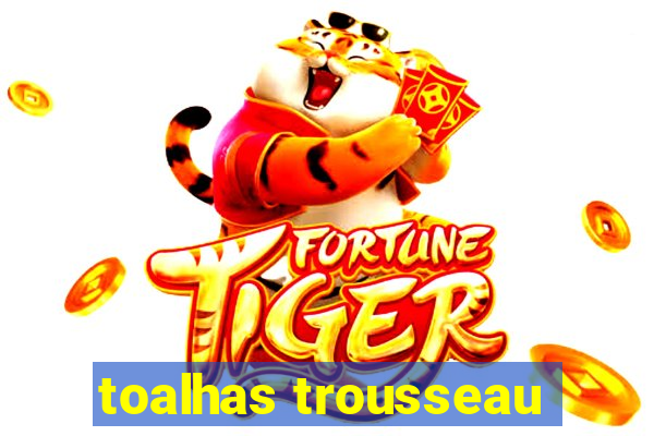 toalhas trousseau