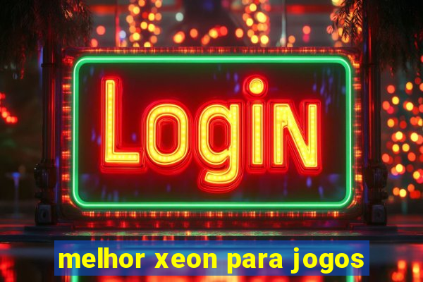 melhor xeon para jogos