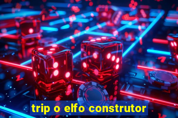 trip o elfo construtor