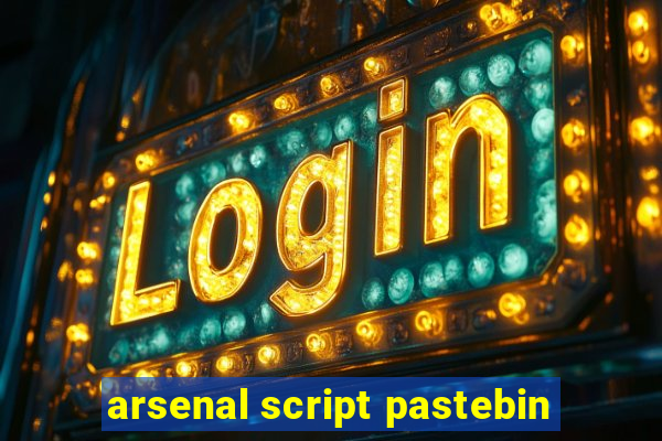 arsenal script pastebin