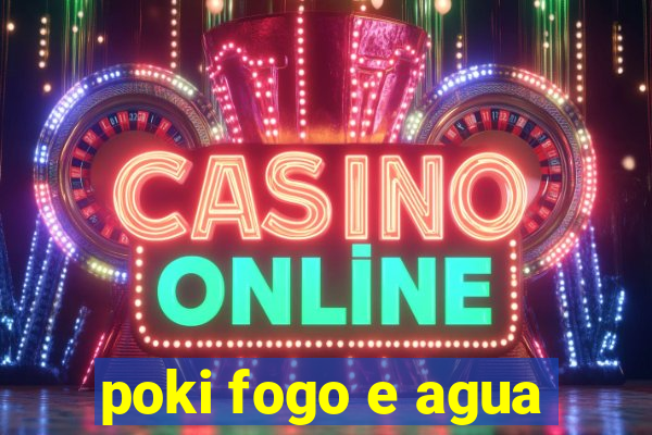 poki fogo e agua