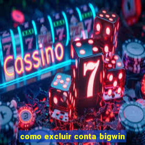 como excluir conta bigwin
