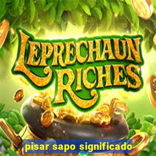 pisar sapo significado