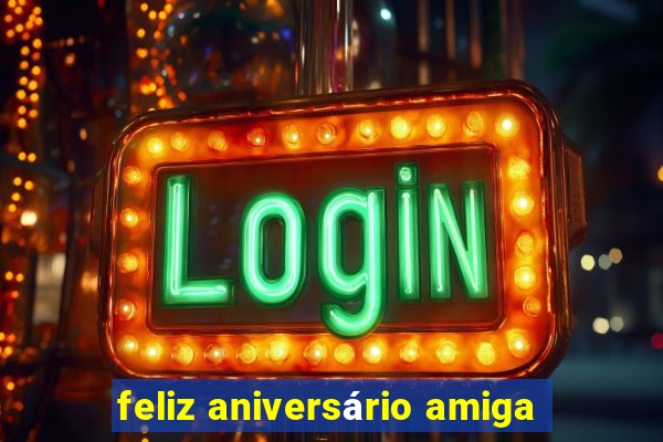 feliz aniversário amiga
