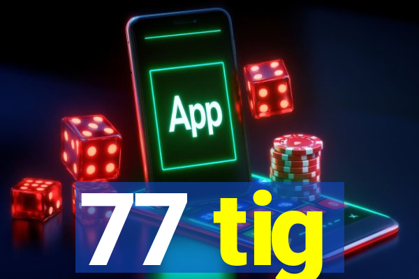 77 tig