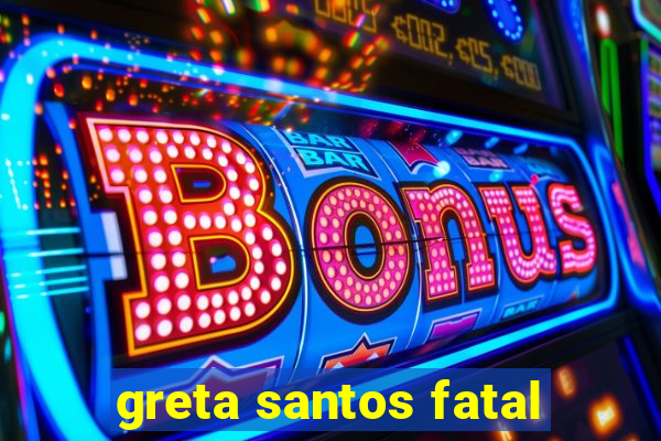 greta santos fatal