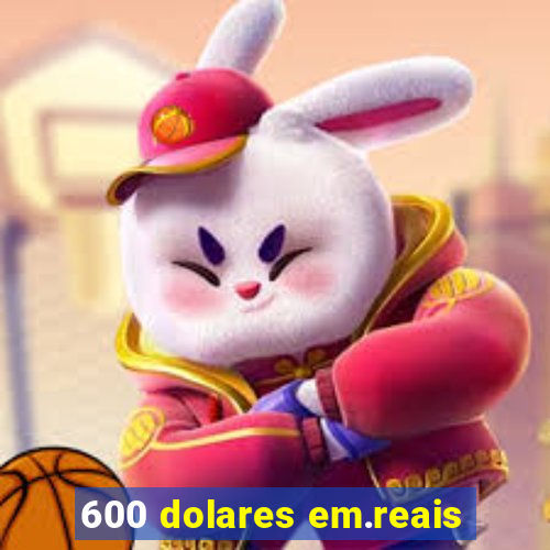 600 dolares em.reais