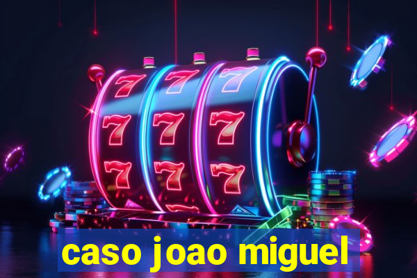 caso joao miguel