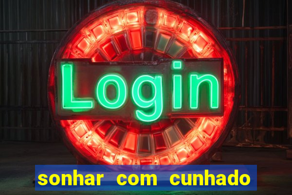 sonhar com cunhado jogo do bicho